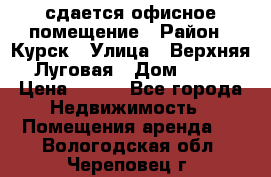 сдается офисное помещение › Район ­ Курск › Улица ­ Верхняя Луговая › Дом ­ 13 › Цена ­ 400 - Все города Недвижимость » Помещения аренда   . Вологодская обл.,Череповец г.